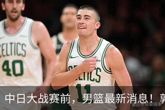 中日大战赛前，男篮最新消息！郭士强确认三人不打，崔永熙胡明轩很关键