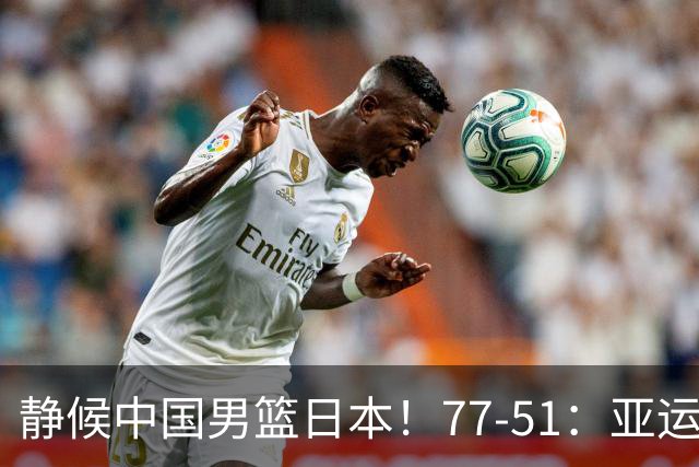 静候中国男篮/日本！77-51：亚运会首个决赛 夺冠大热大胜 祝贺韩国